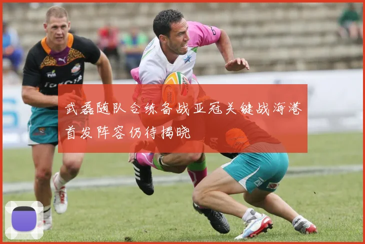武磊随队合练备战亚冠关键战海港首发阵容仍待揭晓