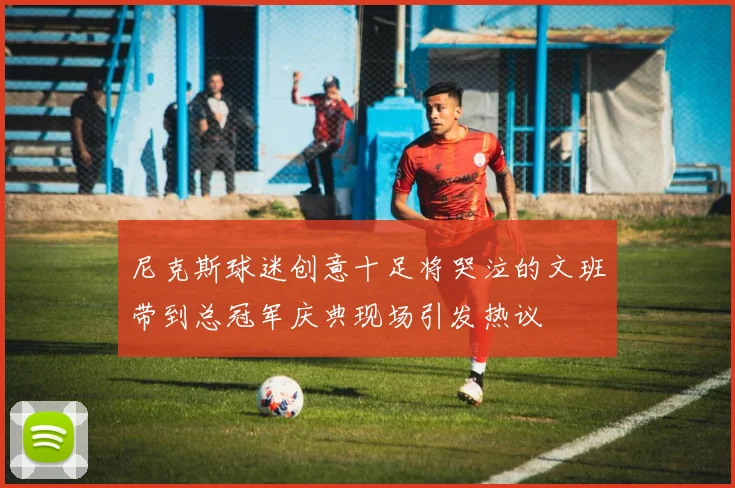尼克斯球迷创意十足将哭泣的文班带到总冠军庆典现场引发热议