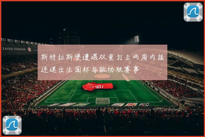 斯特拉斯堡遭遇双重打击两周内接连退出法国杯与欧协联赛事