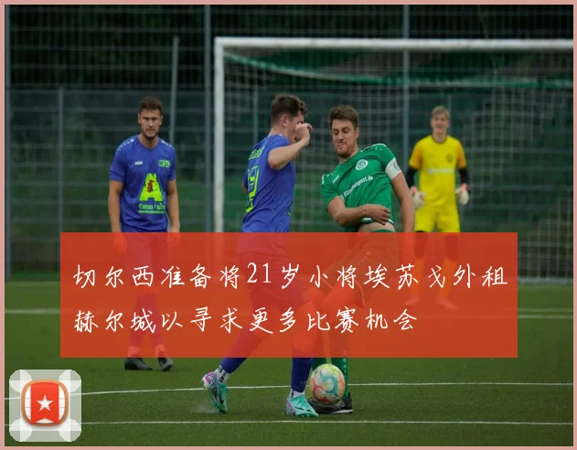 切尔西准备将21岁小将埃苏戈外租赫尔城以寻求更多比赛机会