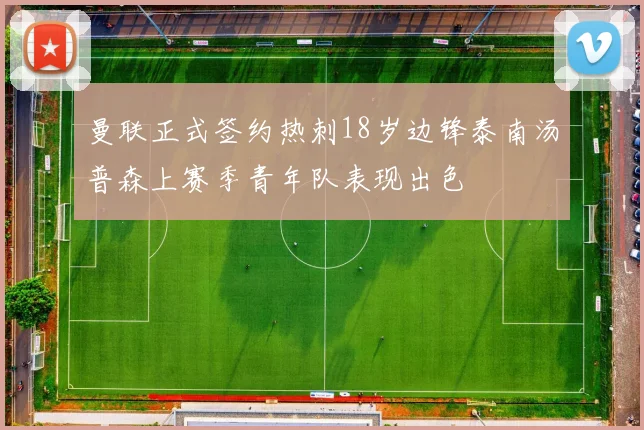 曼联正式签约热刺18岁边锋泰南汤普森上赛季青年队表现出色