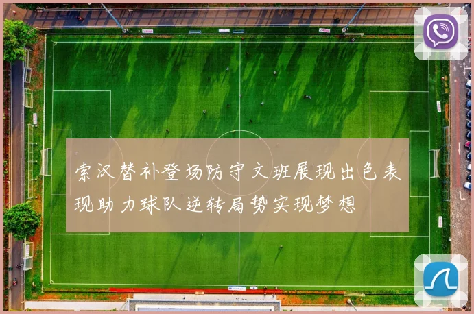 索汉替补登场防守文班展现出色表现助力球队逆转局势实现梦想