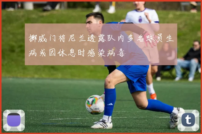 挪威门将尼兰透露队内多名球员生病或因休息时感染病毒