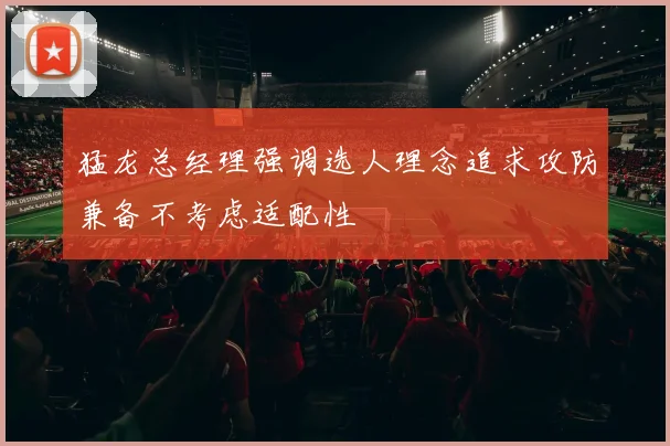 猛龙总经理强调选人理念追求攻防兼备不考虑适配性
