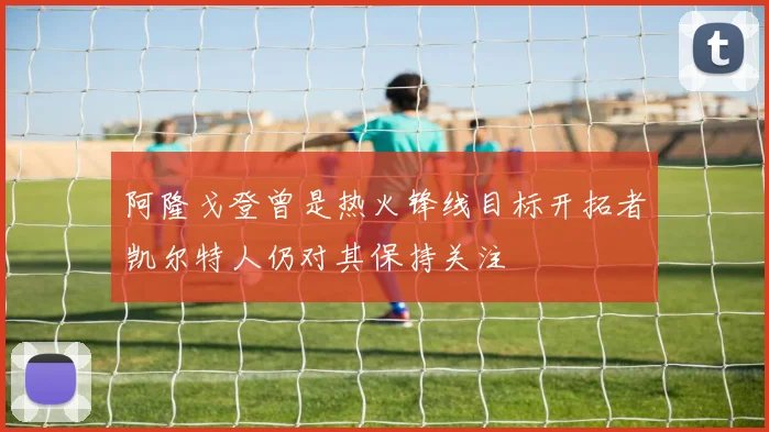 阿隆戈登曾是热火锋线目标开拓者凯尔特人仍对其保持关注