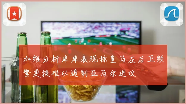 加维分析库库表现称皇马左后卫频繁更换难以遏制亚马尔进攻