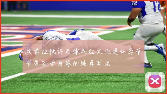 埃雷拉批评足球网红文化更怀念爷爷带孙子看球的纯真时光