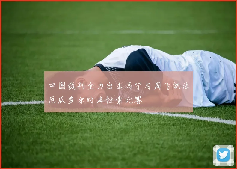 中国裁判全力出击马宁与周飞执法厄瓜多尔对库拉索比赛