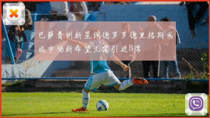 巴萨青训新星佩德罗罗德里格斯或成中场新希望无需引进B席