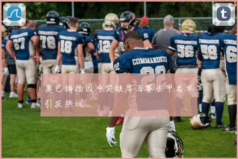 奥巴梅扬因冲突缺席马赛法甲名单引发热议